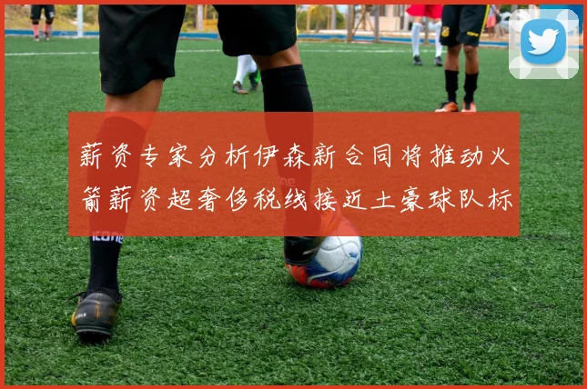 薪资专家分析伊森新合同将推动火箭薪资超奢侈税线接近土豪球队标准