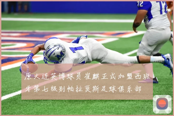原大连英博球员崔麒正式加盟西班牙第七级别帕拉莫斯足球俱乐部