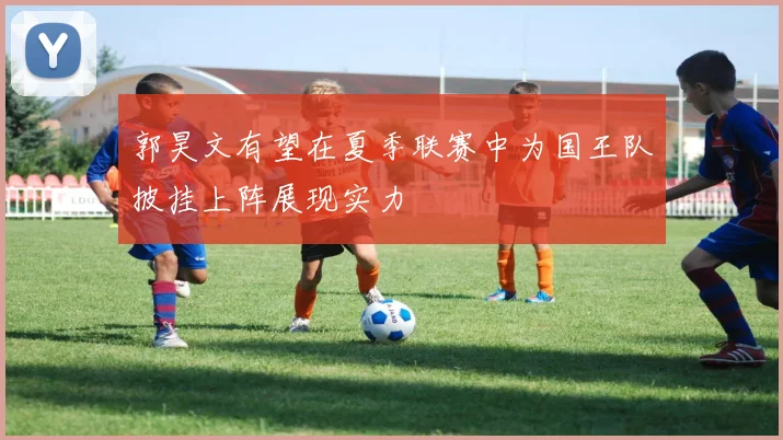 郭昊文有望在夏季联赛中为国王队披挂上阵展现实力