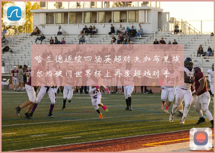 哈兰德连续四场英超对决加布里埃尔均破门世界杯上再度超越对手