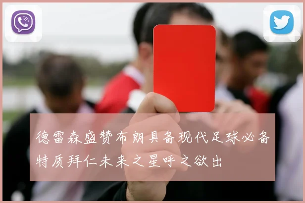 德雷森盛赞布朗具备现代足球必备特质拜仁未来之星呼之欲出