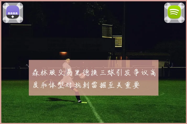森林狼交易里德换三球引发争议高度和体型对抗刺雷掘至关重要